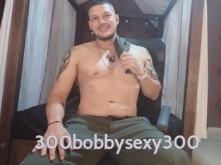 300bobbysexy300