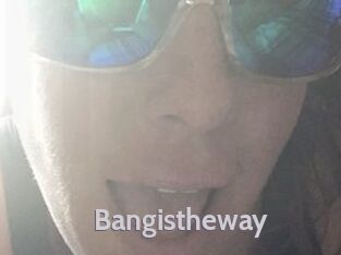 Bangistheway